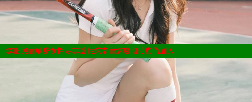 宾阳美丽单身女性寻真爱共筑幸福家庭期待您的加入