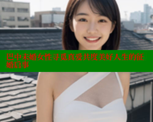 巴中未婚女性寻觅真爱共度美好人生的征婚启事