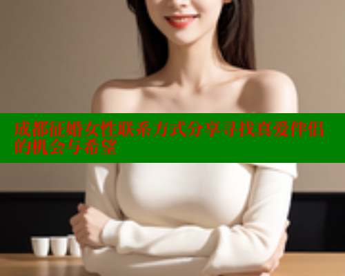 成都征婚女性联系方式分享寻找真爱伴侣的机会与希望