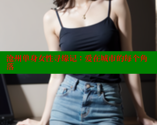 沧州单身女性寻缘记：爱在城市的每个角落