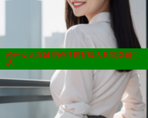 沧州女人真诚征婚寻找有缘人共筑幸福生活