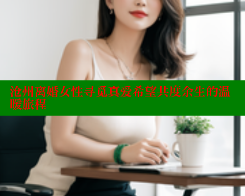 沧州离婚女性寻觅真爱希望共度余生的温暖旅程