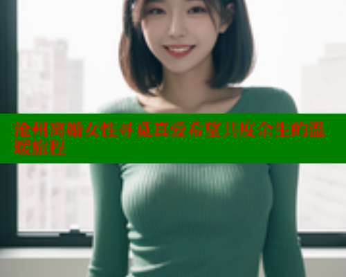 沧州离婚女性寻觅真爱希望共度余生的温暖旅程