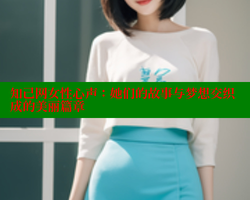 知己网女性心声：她们的故事与梦想交织成的美丽篇章