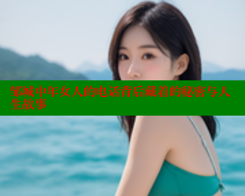 邹城中年女人的电话背后藏着的秘密与人生故事