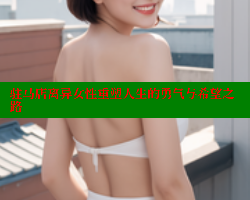 驻马店离异女性重塑人生的勇气与希望之路