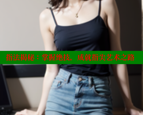 指法揭秘：掌握绝技，成就指尖艺术之路