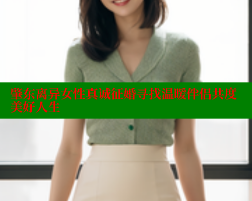 肇东离异女性真诚征婚寻找温暖伴侣共度美好人生