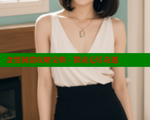 贪婪洞窟攻略宝典 - 探索无尽奇遇